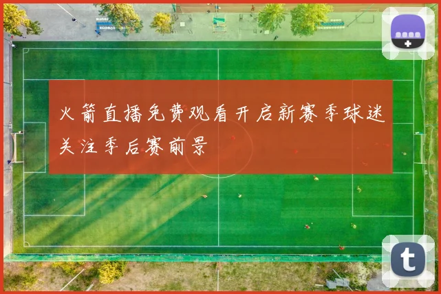 火箭直播免费观看开启新赛季球迷关注季后赛前景