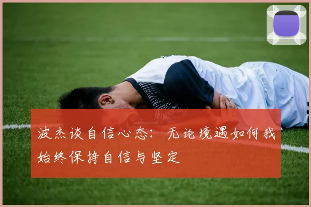 波杰谈自信心态：无论境遇如何我始终保持自信与坚定