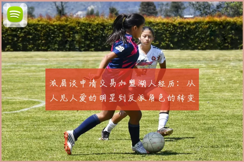 浓眉谈申请交易加盟湖人经历：从人见人爱的明星到反派角色的转变