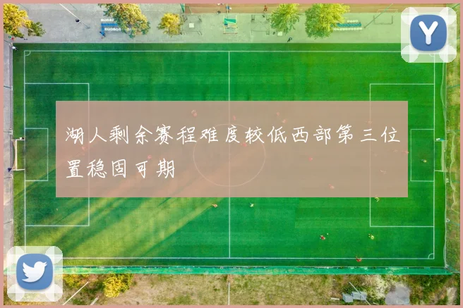 湖人剩余赛程难度较低西部第三位置稳固可期