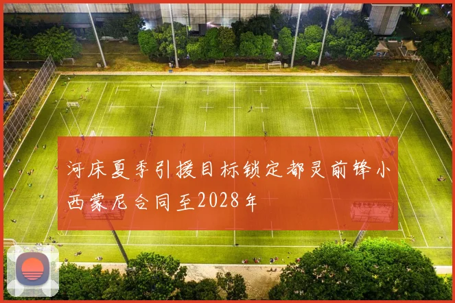 河床夏季引援目标锁定都灵前锋小西蒙尼合同至2028年