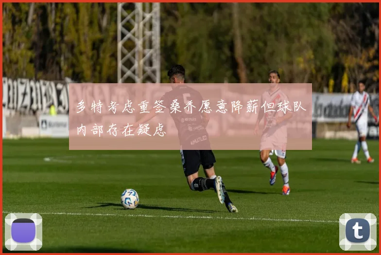 多特考虑重签桑乔愿意降薪但球队内部存在疑虑