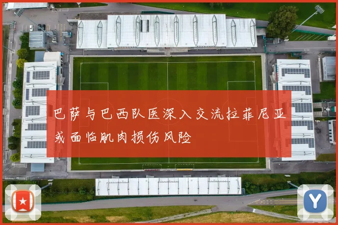 巴萨与巴西队医深入交流拉菲尼亚或面临肌肉损伤风险