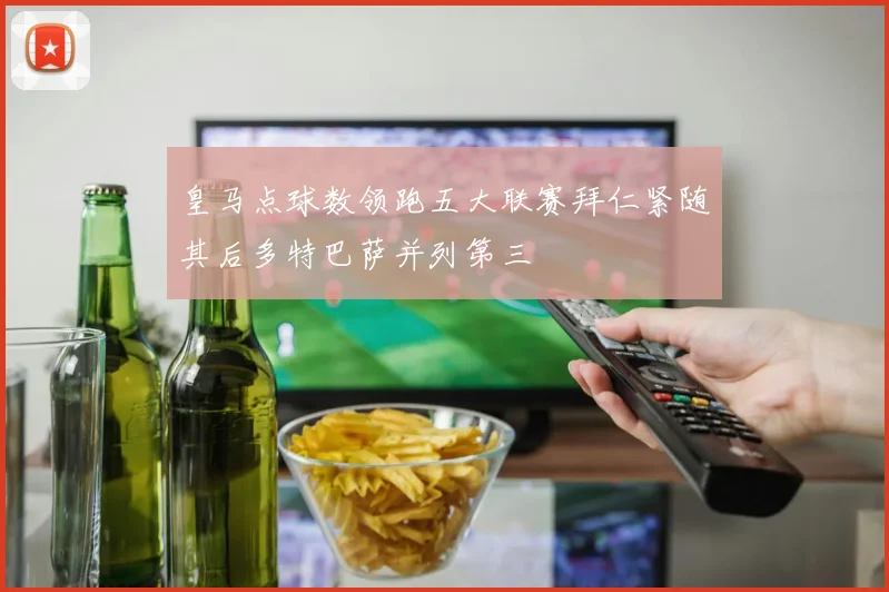 皇马点球数领跑五大联赛拜仁紧随其后多特巴萨并列第三