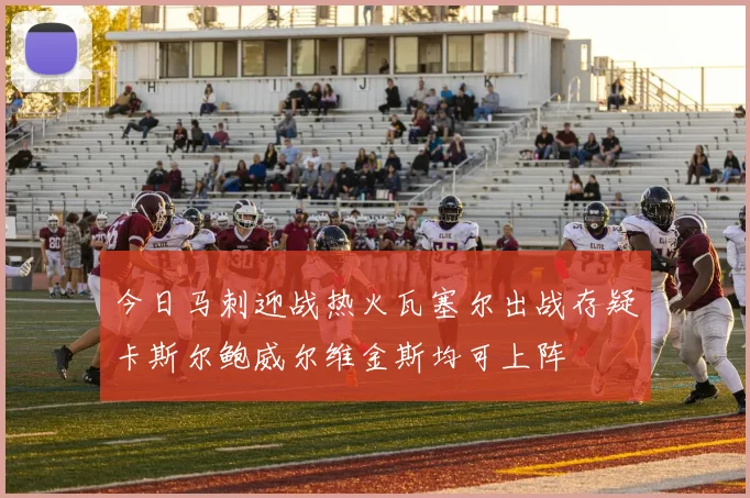 今日马刺迎战热火瓦塞尔出战存疑卡斯尔鲍威尔维金斯均可上阵