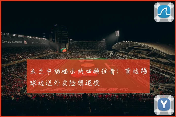 米兰中场福法纳回顾往昔：曾边踢球边送外卖险想退役