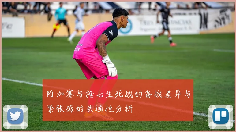 附加赛与抢七生死战的备战差异与紧张感的共通性分析