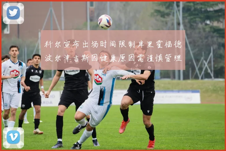 科尔宣布出场时间限制库里霍福德波尔津吉斯因健康原因需谨慎管理