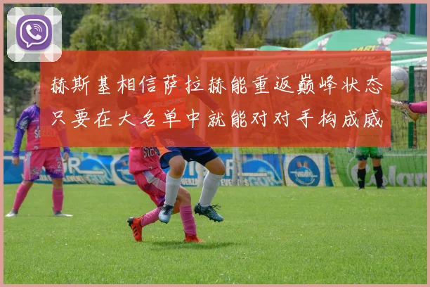 赫斯基相信萨拉赫能重返巅峰状态只要在大名单中就能对对手构成威胁