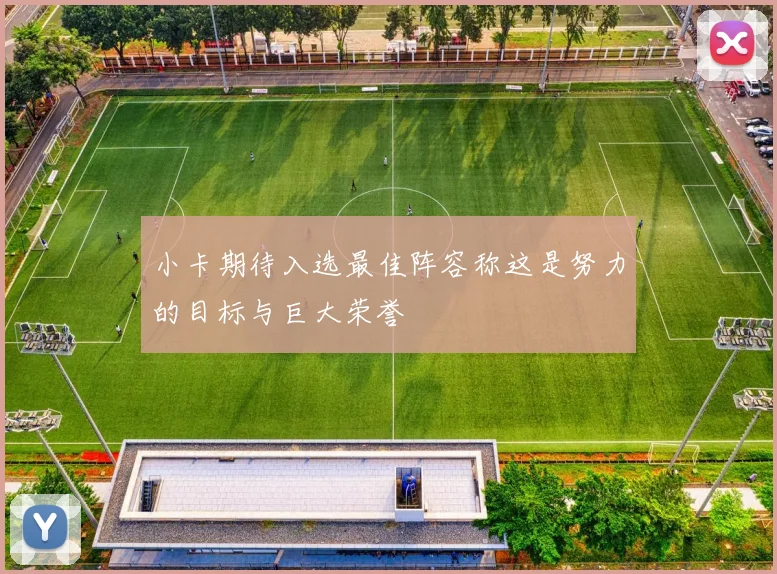 小卡期待入选最佳阵容称这是努力的目标与巨大荣誉